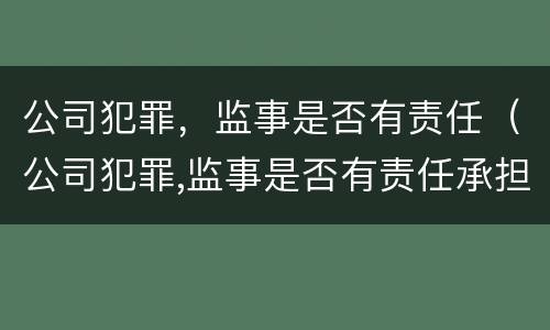 公司犯罪，监事是否有责任（公司犯罪,监事是否有责任承担）