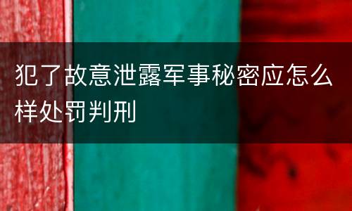 犯了故意泄露军事秘密应怎么样处罚判刑