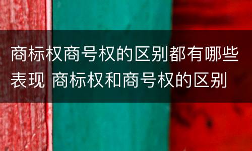商标权商号权的区别都有哪些表现 商标权和商号权的区别