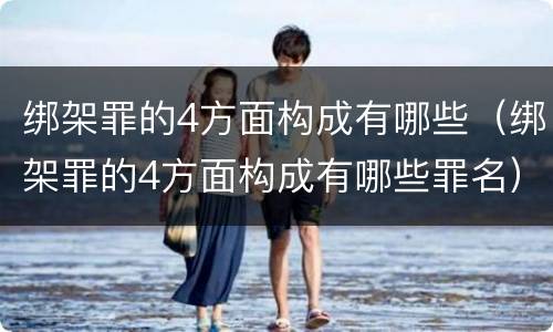 绑架罪的4方面构成有哪些（绑架罪的4方面构成有哪些罪名）