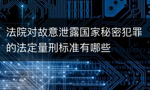 法院对故意泄露国家秘密犯罪的法定量刑标准有哪些