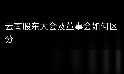 云南股东大会及董事会如何区分