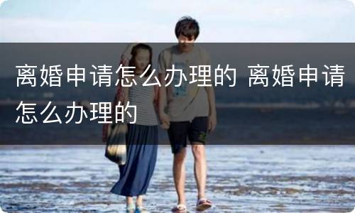 离婚申请怎么办理的 离婚申请怎么办理的