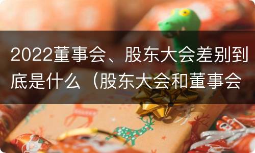 2022董事会、股东大会差别到底是什么（股东大会和董事会召开顺序）