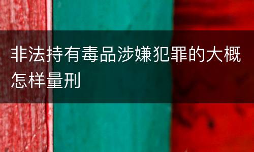 非法持有毒品涉嫌犯罪的大概怎样量刑