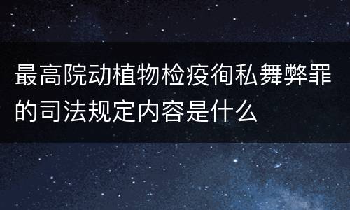 最高院动植物检疫徇私舞弊罪的司法规定内容是什么