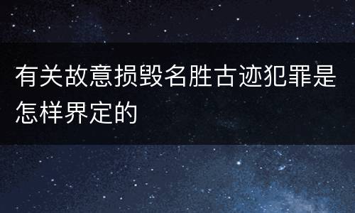 有关故意损毁名胜古迹犯罪是怎样界定的