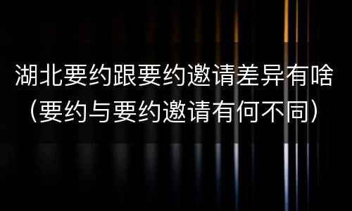 湖北要约跟要约邀请差异有啥（要约与要约邀请有何不同）