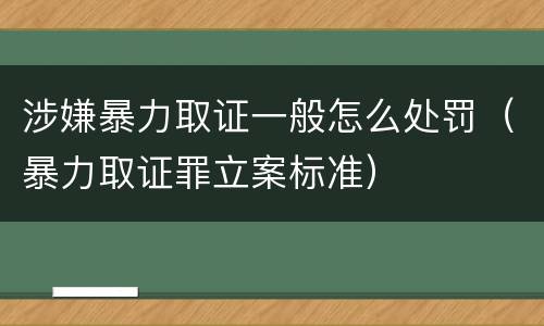 涉嫌暴力取证一般怎么处罚(暴力取证罪立案标准) 涉嫌暴力取证一般怎么处罚(暴力取证罪立案标准)
