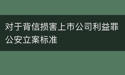对于背信损害上市公司利益罪公安立案标准