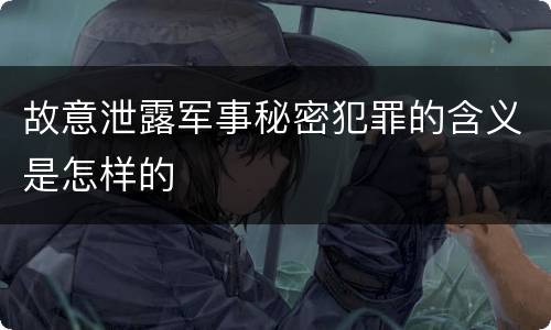 故意泄露军事秘密犯罪的含义是怎样的