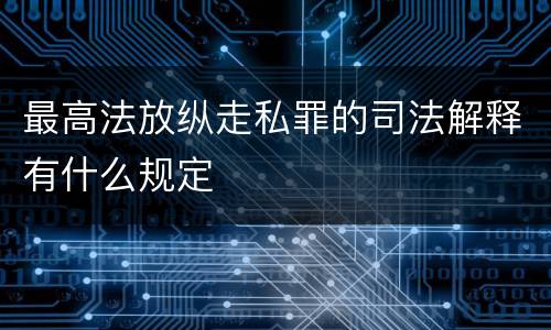 最高法放纵走私罪的司法解释有什么规定