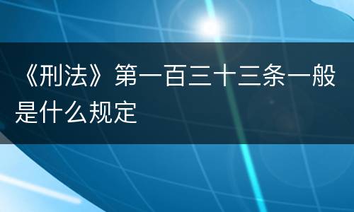 《刑法》第一百三十三条一般是什么规定