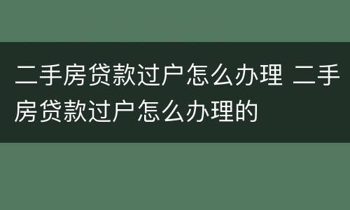 二手房贷款过户怎么办理 二手房贷款过户怎么办理的