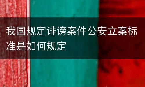我国规定诽谤案件公安立案标准是如何规定