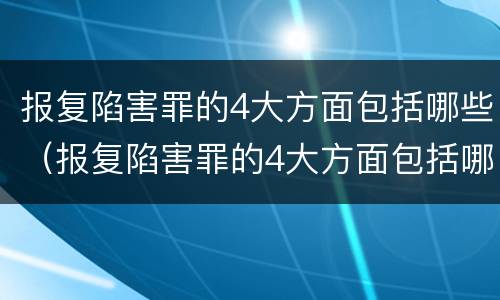 报复陷害罪的4大方面包括哪些（报复陷害罪的4大方面包括哪些案件）
