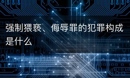 强制猥亵、侮辱罪的犯罪构成是什么