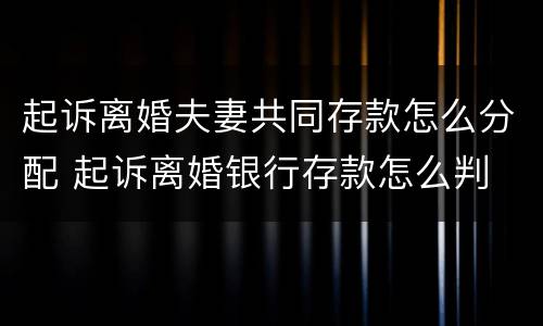 起诉离婚夫妻共同存款怎么分配 起诉离婚银行存款怎么判