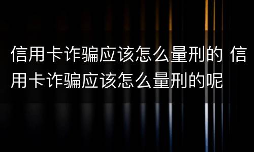 信用卡诈骗应该怎么量刑的 信用卡诈骗应该怎么量刑的呢