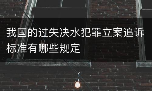 我国的过失决水犯罪立案追诉标准有哪些规定