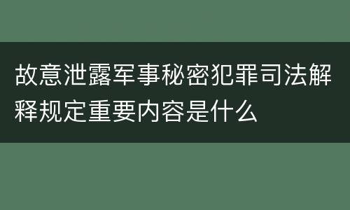故意泄露军事秘密犯罪司法解释规定重要内容是什么