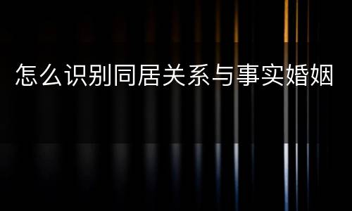 怎么识别同居关系与事实婚姻