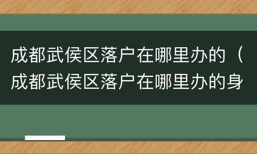 成都武侯区落户在哪里办的（成都武侯区落户在哪里办的身份证）