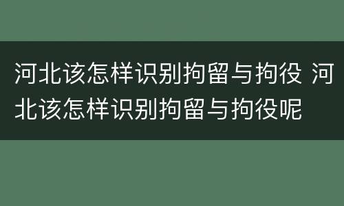 河北该怎样识别拘留与拘役 河北该怎样识别拘留与拘役呢