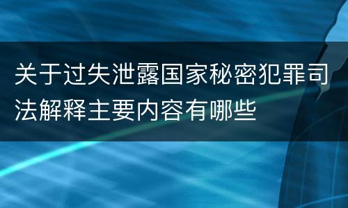 关于过失泄露国家秘密犯罪司法解释主要内容有哪些