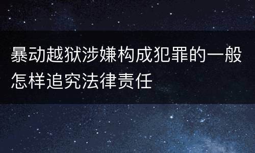 暴动越狱涉嫌构成犯罪的一般怎样追究法律责任
