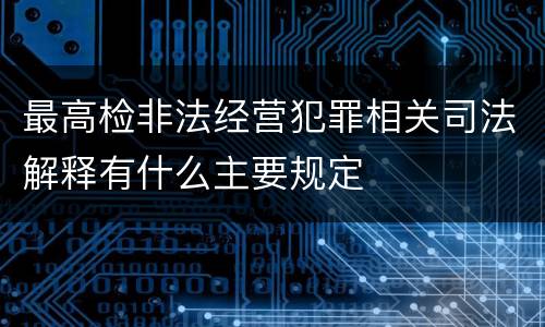 最高检非法经营犯罪相关司法解释有什么主要规定