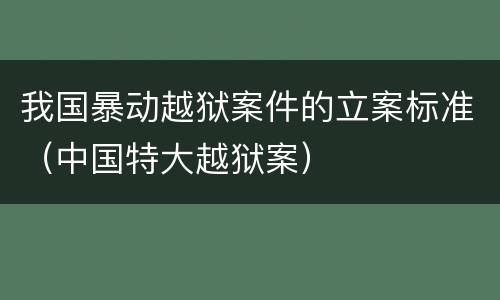 我国暴动越狱案件的立案标准（中国特大越狱案）