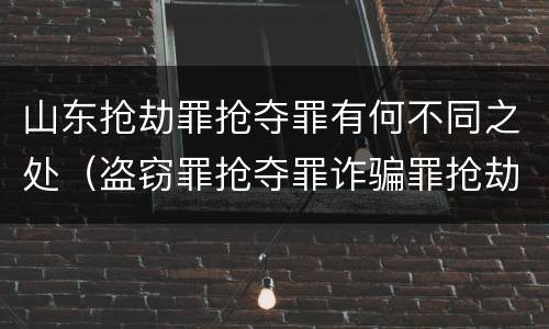 山东抢劫罪抢夺罪有何不同之处（盗窃罪抢夺罪诈骗罪抢劫罪区别）