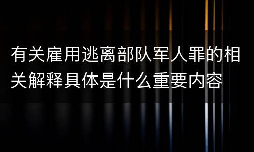 有关雇用逃离部队军人罪的相关解释具体是什么重要内容
