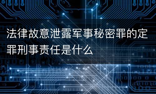 法律故意泄露军事秘密罪的定罪刑事责任是什么