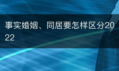 事实婚姻、同居要怎样区分2022