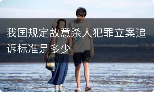 我国规定故意杀人犯罪立案追诉标准是多少