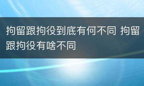 拘留跟拘役到底有何不同 拘留跟拘役有啥不同