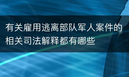 有关雇用逃离部队军人案件的相关司法解释都有哪些