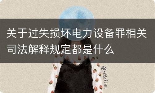 关于过失损坏电力设备罪相关司法解释规定都是什么