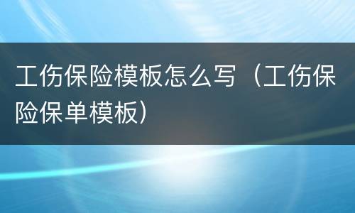工伤保险模板怎么写（工伤保险保单模板）