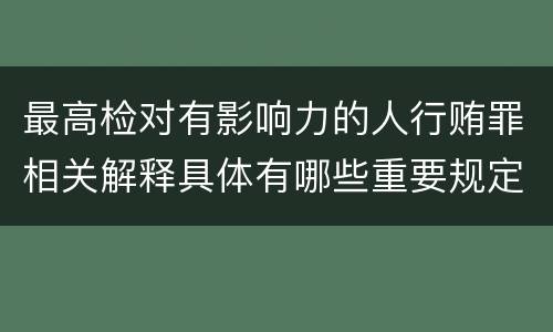 最高检对有影响力的人行贿罪相关解释具体有哪些重要规定