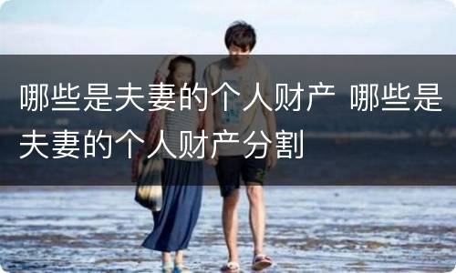 哪些是夫妻的个人财产 哪些是夫妻的个人财产分割