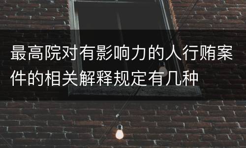 最高院对有影响力的人行贿案件的相关解释规定有几种