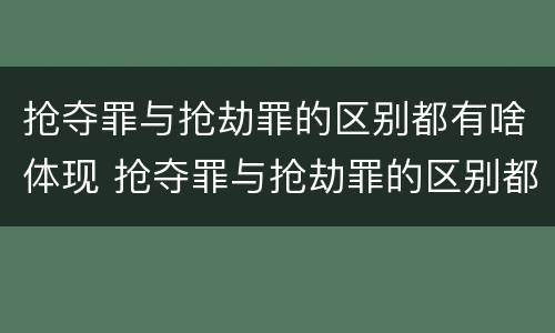 抢夺罪与抢劫罪的区别都有啥体现 抢夺罪与抢劫罪的区别都有啥体现呢