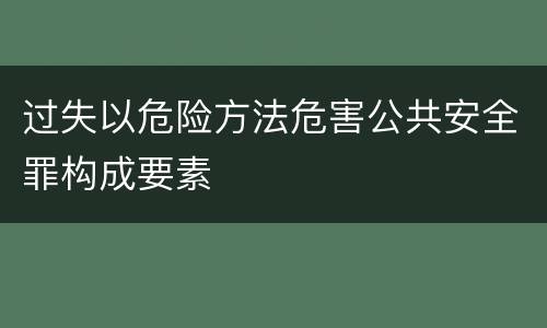 过失以危险方法危害公共安全罪构成要素