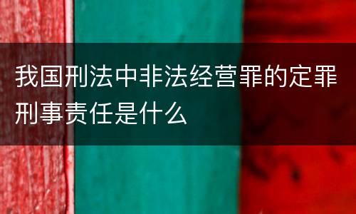 我国刑法中非法经营罪的定罪刑事责任是什么
