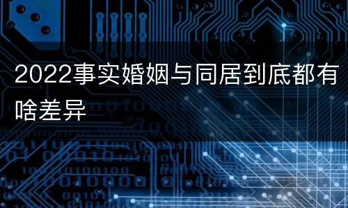 2022事实婚姻与同居到底都有啥差异