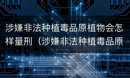 涉嫌非法种植毒品原植物会怎样量刑（涉嫌非法种植毒品原植物会怎样量刑呢）