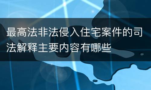 最高法非法侵入住宅案件的司法解释主要内容有哪些